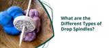 What are the Different Types of Drop Spindles?