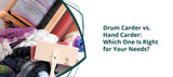 Drum Carder vs. Hand Carder: Which One Is Right for Your Needs?