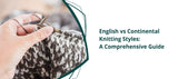English vs Continental Knitting Styles: A Comprehensive Guide