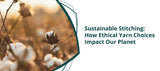 Sustainable Stitching: How Ethical Yarn Choices Impact Our Planet