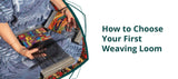 Getting Your First Loom: A Beginner's Guide to Choosing a Weaving Loom