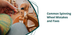 Common Spinning Wheel Mistakes and Fixes
