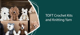 TOFT Crochet Kits and Knitting Yarn
