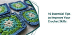 10 Essential Tips to Improve Your Crochet Skills