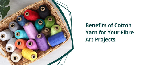 Benefits of Cotton Yarn for Your Fibre Art Projects