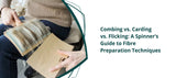 Combing vs. Carding vs. Flicking: A Spinner’s Guide to Fibre Preparation Techniques