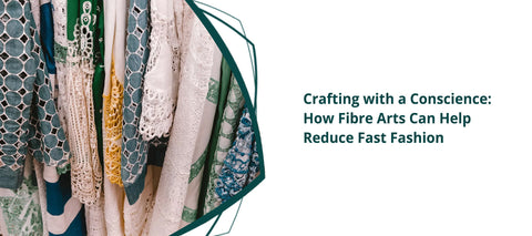 Crafting with a Conscience: How Fibre Arts Can Help Reduce Fast Fashion