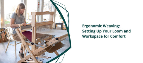 Ergonomic Weaving: Setting Up Your Loom and Workspace for Comfort