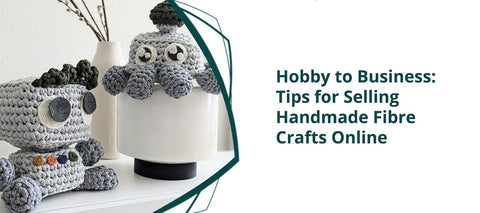 Hobby to Business: Tips for Selling Handmade Fibre Crafts Online