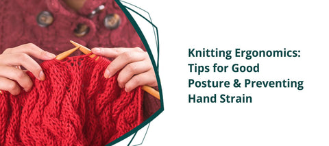 Knitting Ergonomics: Tips for Good Posture & Preventing Hand Strain