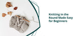 Knitting in the Round Made Easy for Beginners