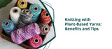 Knitting with Plant-Based Yarns: Benefits and Tips