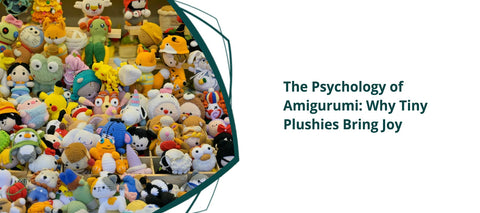 The Psychology of Amigurumi: Why Tiny Plushies Bring Joy