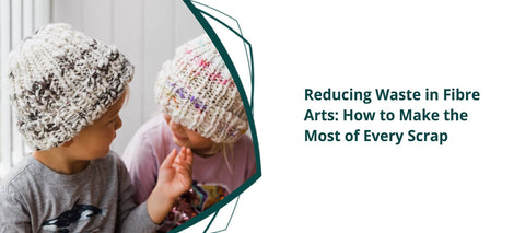 Reducing Waste in Fibre Arts: How to Make the Most of Every Scrap
