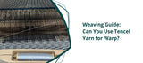 Weaving Guide: Can You Use Tencel Yarn for Warp?