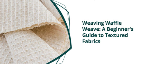 Weaving Waffle Weave: A Beginner's Guide to Textured Fabrics