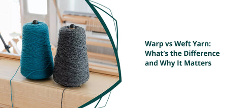 Warp vs Weft Yarn: What’s the Difference and Why It Matters in Weaving