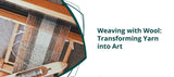 Weaving with Wool: Transforming Yarn into Art