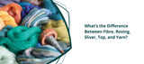 What’s the Difference Between Fibre, Roving, Sliver, Top, and Yarn?