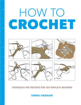 How to Crochet: Techniques and Projects for the Complete Beginner | Emma Varnam