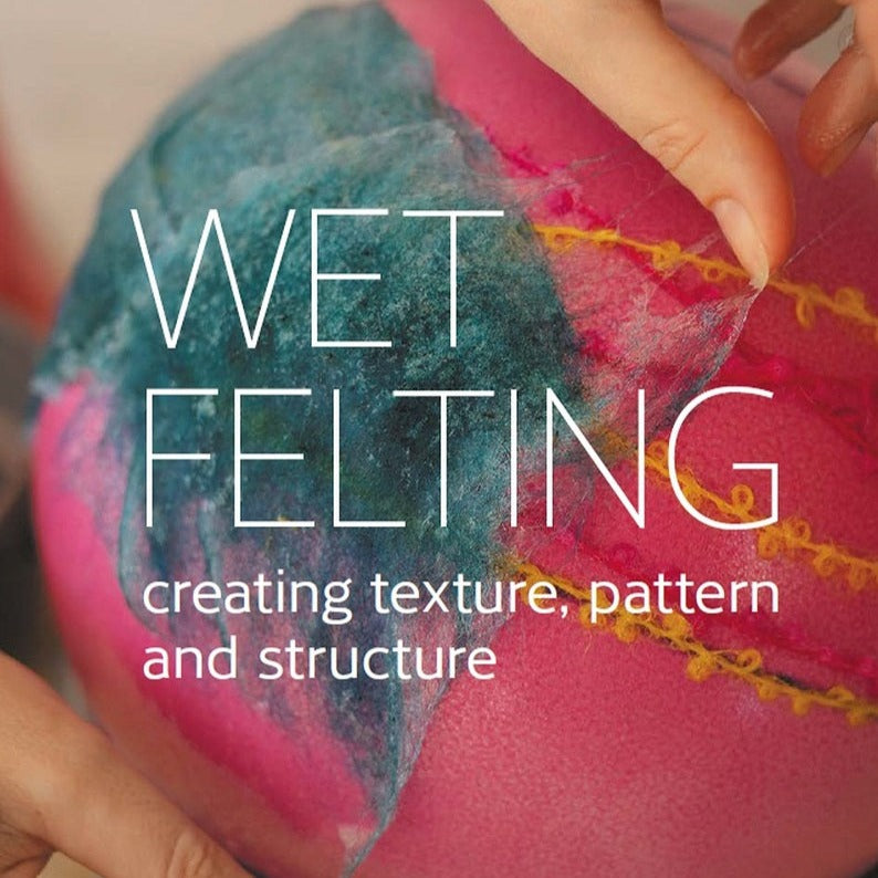 Wet Felting: Creating Texture, Pattern and Structure - Thread Collective Australia
